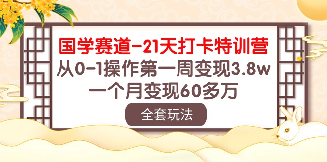 （10224期）国学 赛道-21天打卡特训营：从0-1操作第一周变现3.8w，一个月变现60多万-网创学习网