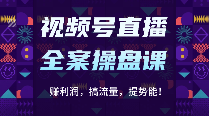 视频号直播全案操盘课：赚利润，搞流量，提势能！（16节课）-网创学习网