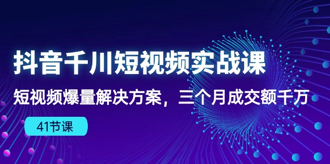 （10246期）抖音千川短视频实战课：短视频爆量解决方案，三个月成交额千万（41节课）-网创学习网