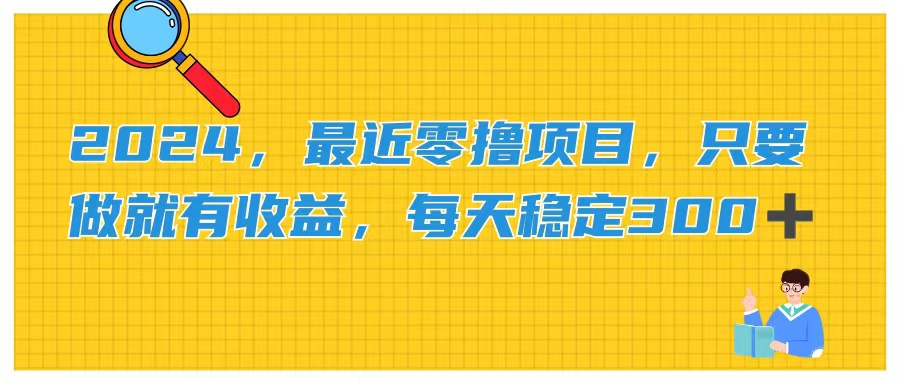 （11510期）2024，最近零撸项目，只要做就有收益，每天动动手指稳定收益300+-网创学习网