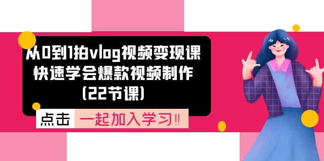 （11519期）从0到1拍vlog视频变现课：快速学会爆款视频制作（22节课）-网创学习网