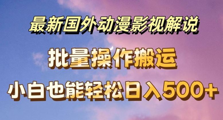 最新国外动漫影视解说，批量下载自动翻译，小白也能轻松日入500+【揭秘】-网创学习网