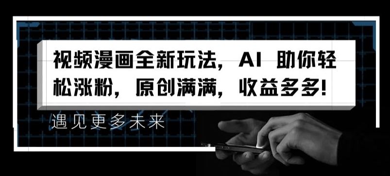 视频漫画全新玩法，AI 助你轻松涨粉，原创满满，收益多多【揭秘】-网创学习网