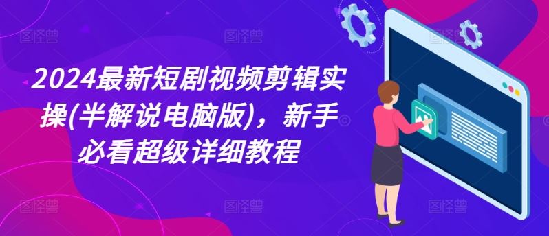 2024最新短剧视频剪辑实操(半解说电脑版)，新手必看超级详细教程-网创学习网