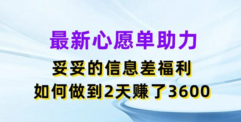 最新心愿单助力，妥妥的信息差福利，两天赚了3.6K【揭秘】-网创学习网