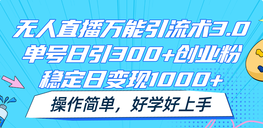 无人直播万能引流术3.0，单号日引300+创业粉，稳定日变现1000+，操作简单-网创学习网