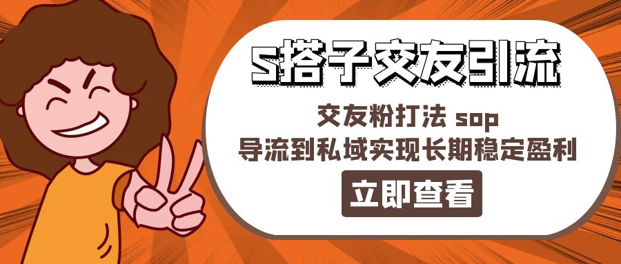 （11548期）某收费888-S搭子交友引流，交友粉打法 sop，导流到私域实现长期稳定盈利-网创学习网