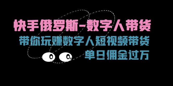 （11553期）快手俄罗斯-数字人带货，带你玩赚数字人短视频带货，单日佣金过万-网创学习网