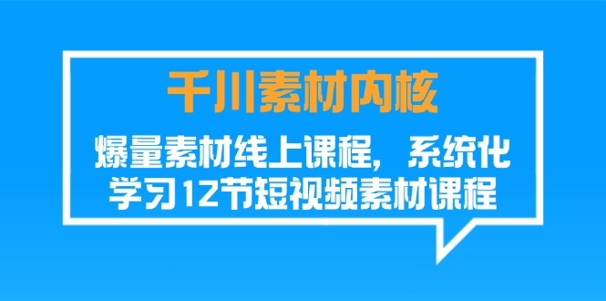 （11554期）千川素材-内核，爆量素材线上课程，系统化学习12节短视频素材课程-网创学习网