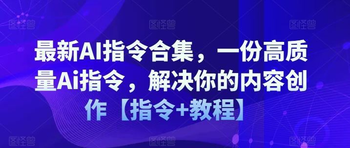 最新AI指令合集，一份高质量Ai指令，解决你的内容创作【指令+教程】-网创学习网