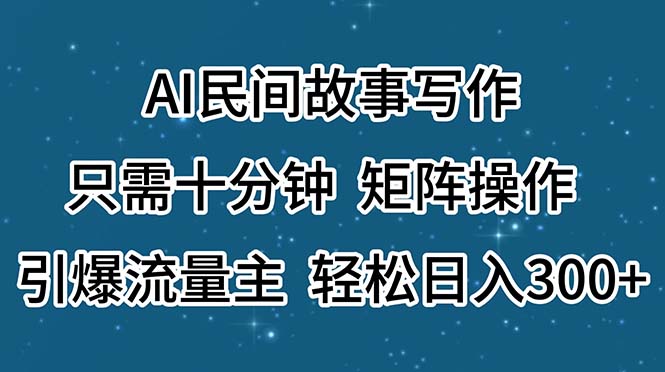 （11559期）AI民间故事写作，只需十分钟，矩阵操作，引爆流量主，轻松日入300+-网创学习网