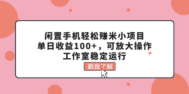 （11562期）闲置手机轻松赚米小项目，单日收益100+，可放大操作，工作室稳定运行-网创学习网