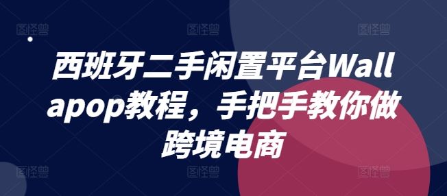 西班牙二手闲置平台Wallapop教程，手把手教你做跨境电商-网创学习网