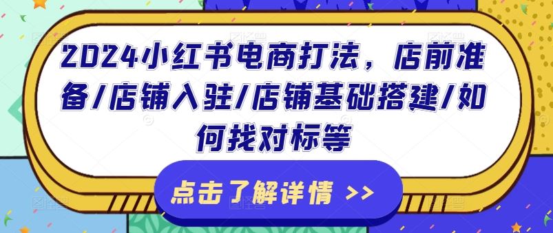 2024小红书电商打法，店前准备/店铺入驻/店铺基础搭建/如何找对标等-网创学习网