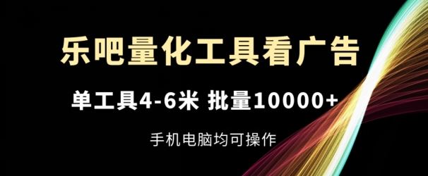 乐吧量化工具看广告，单工具4-6米，批量1w+，手机电脑均可操作【揭秘】-网创学习网