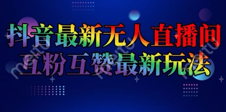 抖音最新无人直播间互粉互赞新玩法，一天收益2k+【揭秘】-网创学习网