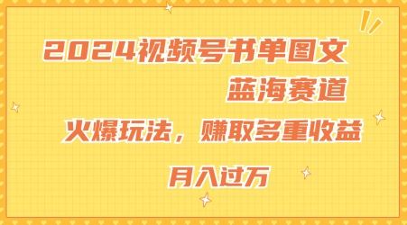 2024视频号书单图文蓝海赛道，火爆玩法，赚取多重收益，小白轻松上手，月入上万【揭秘】-网创学习网