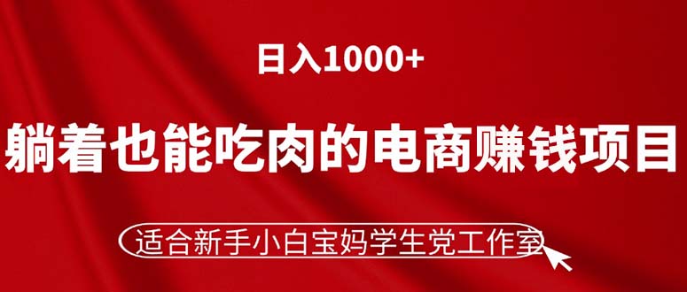 （11571期）躺着也能吃肉的电商赚钱项目，日入1000+，适合新手小白宝妈学生党工作室-网创学习网