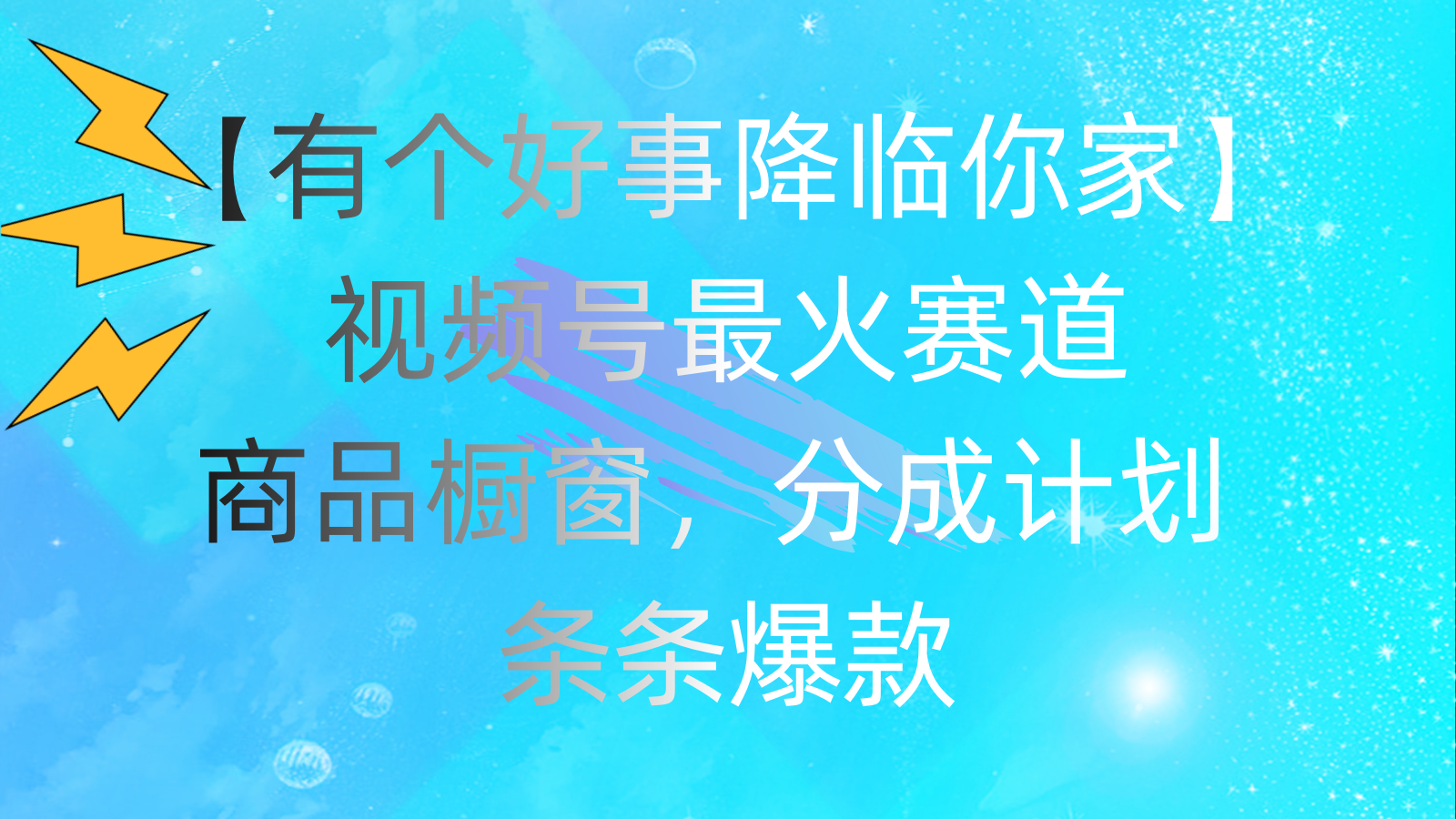 （11564期）有个好事 降临你家：视频号最火赛道，商品橱窗，分成计划 条条爆款，每…-网创学习网