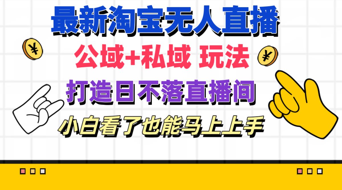 （11586期）最新淘宝无人直播 公域+私域玩法打造真正的日不落直播间 小白看了也能…-网创学习网