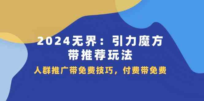 2024无界引力魔方带推荐玩法，人群推广带免费技巧，付费带免费-网创学习网