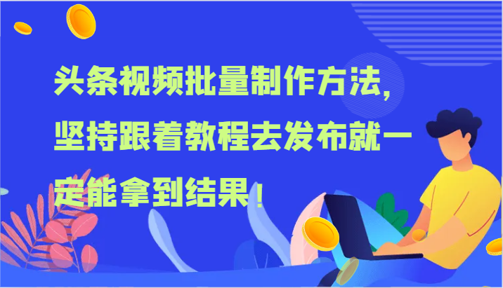 头条视频批量制作方法，坚持跟着教程去发布就一定能拿到结果！-网创学习网