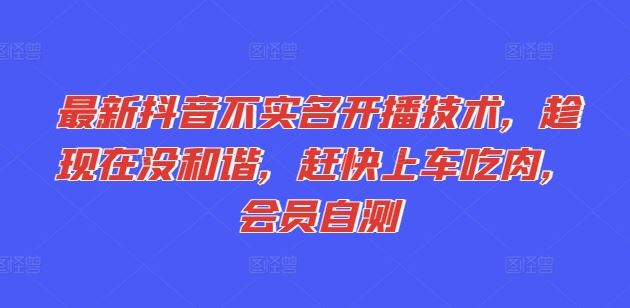 最新抖音不实名开播技术，趁现在没和谐，赶快上车吃肉，会员自测-网创学习网