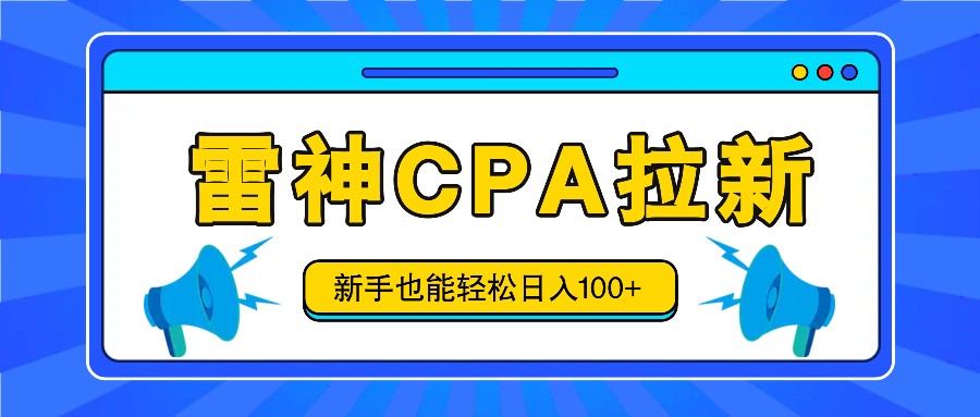 雷神拉新活动项目，操作简单，新手也能轻松日入100+【视频教程+后台开通】-网创学习网