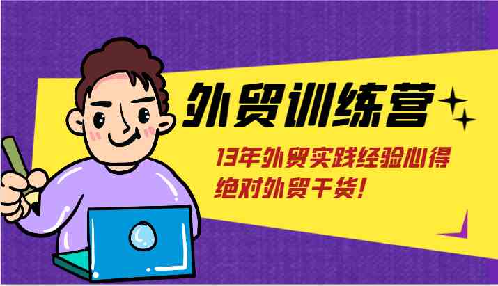 外贸训练营-浅到深，学得超快，拆解外贸的底层逻辑，打破你对外贸的固有认知！-网创学习网