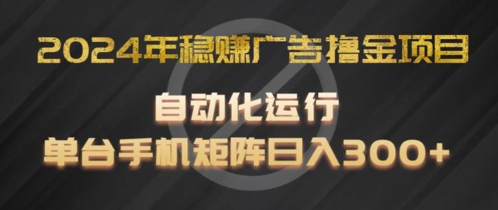 2024年稳赚广告撸金项目，全程自动化运行，单台手机就可以矩阵操作，日入300+【揭秘】-网创学习网