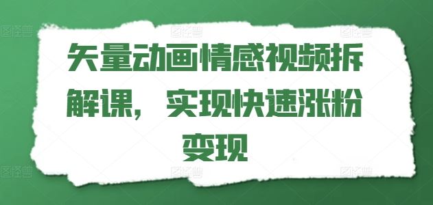 矢量动画情感视频拆解课，实现快速涨粉变现-网创学习网