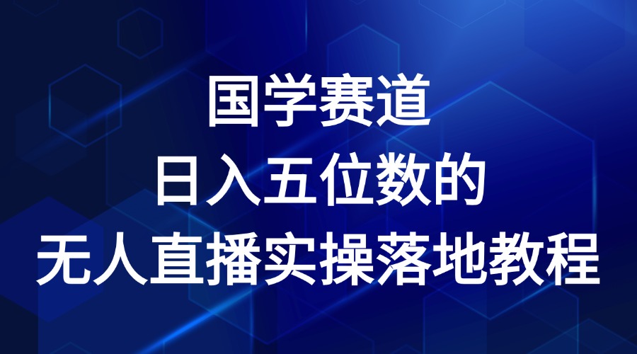 国学赛道-2024年日入五位数无人直播实操落地教程-网创学习网