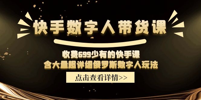 （11640期）快手数字人带货课，收费699少有的快手课，含大量超详细俄罗斯数字人玩法-网创学习网