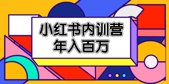 小红书内训营，底层逻辑/定位赛道/账号包装/内容策划/爆款创作/年入百万-网创学习网