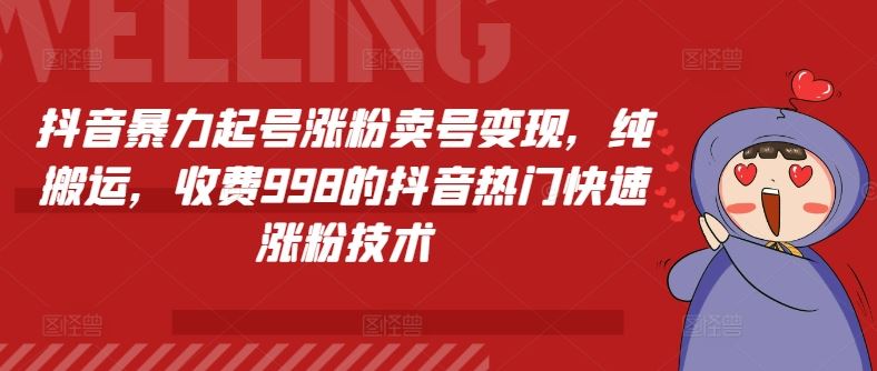 抖音暴力起号涨粉卖号变现，纯搬运，收费998的抖音热门快速涨粉技术-网创学习网