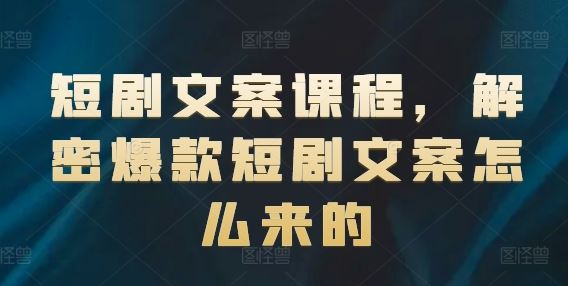 短剧文案课程，解密爆款短剧文案怎么来的-网创学习网