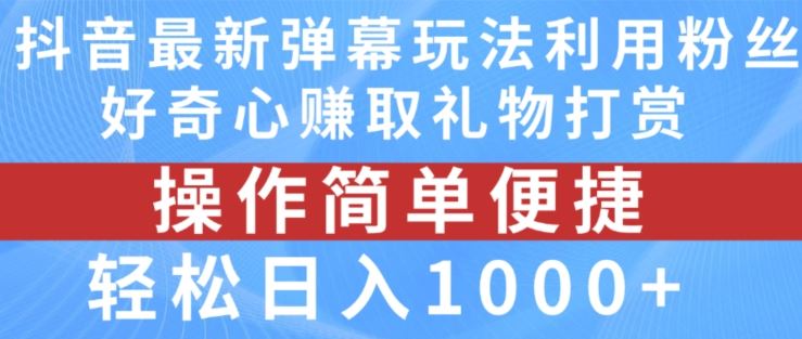 抖音弹幕最新玩法，利用粉丝好奇心赚取礼物打赏，轻松日入1000+-网创学习网