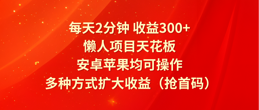 每天2分钟收益300+，懒人项目天花板，安卓苹果均可操作，多种方式扩大收益（抢首码）-网创学习网