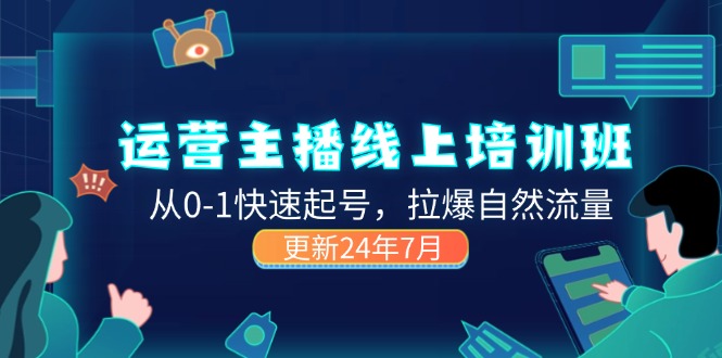 （11672期）2024运营 主播线上培训班，从0-1快速起号，拉爆自然流量 (更新24年7月)-网创学习网