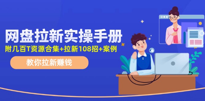 （11679期）网盘拉新实操手册：教你拉新赚钱（附几百T资源合集+拉新108招+案例）-网创学习网