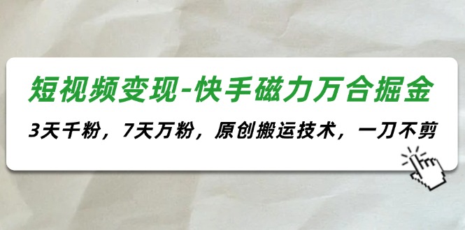 （11691期）短视频变现-快手磁力万合掘金，3天千粉，7天万粉，原创搬运技术，一刀不剪-网创学习网