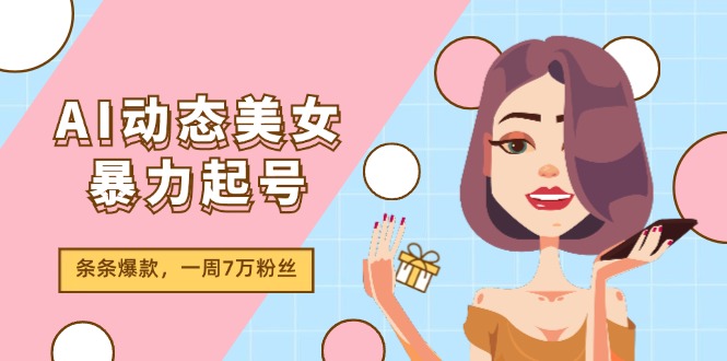 （11705期）AI动态美女暴力起号2.0，新赛道原创作品，条条爆款，一周7万粉丝-网创学习网