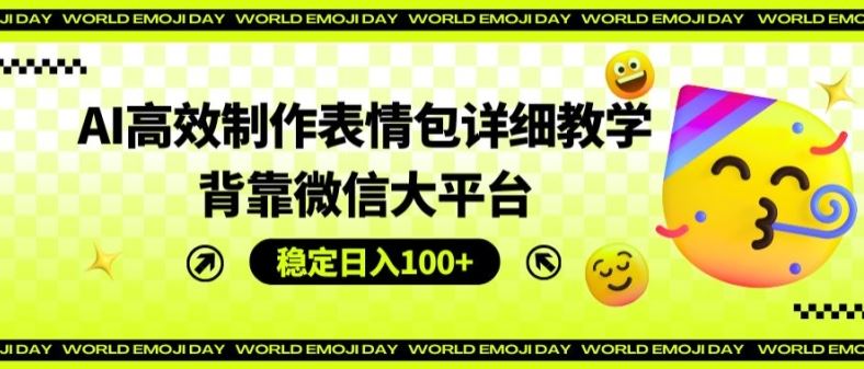 AI高效制作表情包详细教学，背靠微信大平台，稳定日入100+【揭秘】-网创学习网