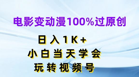 电影变动漫100%过原创，日入1K+，小白当天学会，玩转视频号【揭秘】-网创学习网