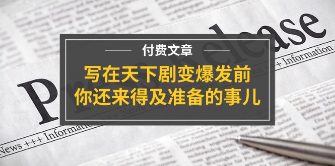 公众号付费文章《写在天下剧变爆发前，你还来得及准备的事儿》-网创学习网