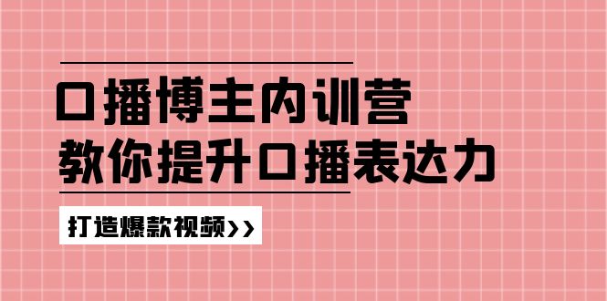 （11728期）口播博主内训营：百万粉丝博主教你提升口播表达力，打造爆款视频-网创学习网