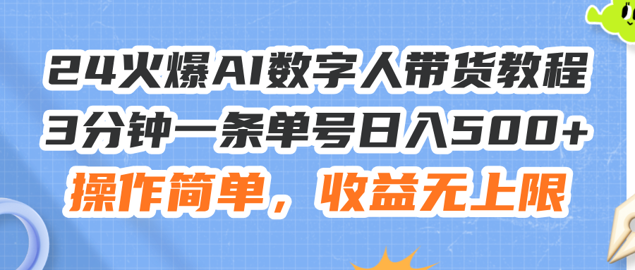 （11737期）24火爆AI数字人带货教程，3分钟一条单号日入500+，操作简单，收益无上限-网创学习网