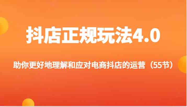 抖店正规玩法4.0-助你更好地理解和应对电商抖店的运营（55节）-网创学习网