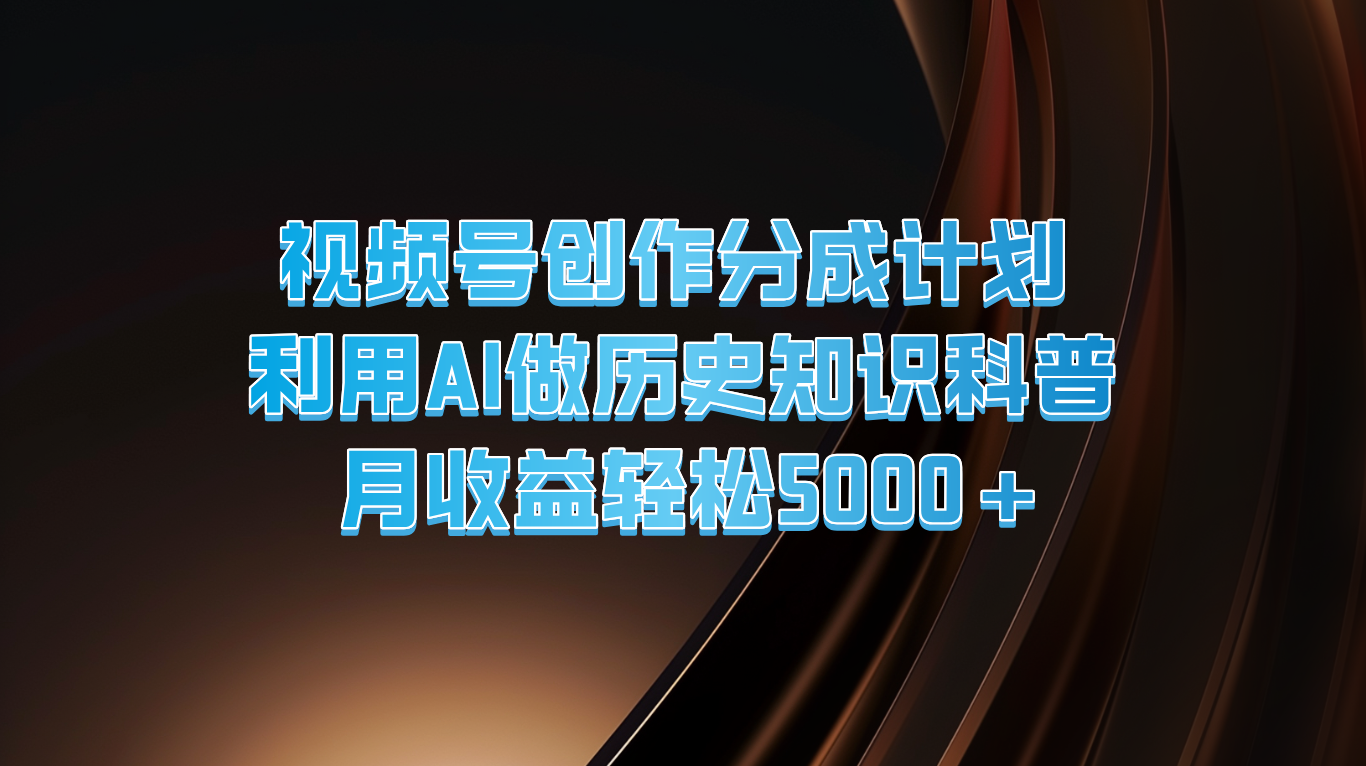 视频号创作分成计划  利用AI做历史知识科普  月收益轻松5000+-网创学习网