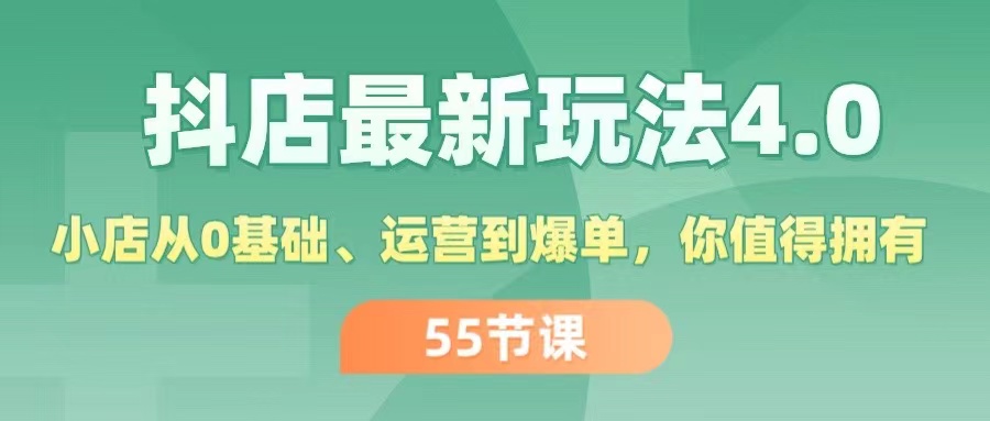 （11748期）抖店最新玩法4.0，小店从0基础、运营到爆单，你值得拥有（55节）-网创学习网